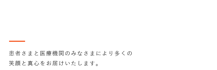 患者さまと医療機関のみなさまにより多くの笑顔と真心をお届けいたします。